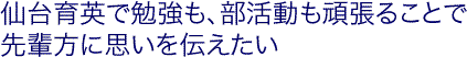 仙台育英で勉強も、部活も頑張ることで先輩方に思いを伝えたい