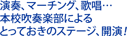 演奏、マーチング、歌唱… 本校吹奏楽部による とっておきのステージ、開演！