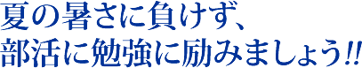 夏の暑さに負けず、部活に勉強に励みましょう！