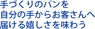 手づくりのパンを 自分の手からお客さんへ 届ける嬉しさを味わう