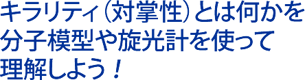 キラリティ（対掌性）とは何かを 分子模型や旋光計を使って 理解しよう ！