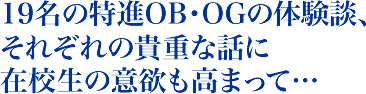 19名の特進OB OGの体験談、それぞれの貴重な話に 在校生の意欲も高まって…