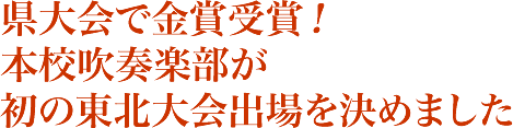 県大会で金賞受賞！本校吹奏楽部が初の東北大会出場を決めました