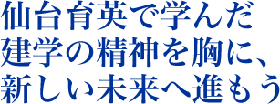 仙台育英で学んだ建学の精神を胸に、新しい未来へ進もう