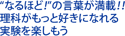 “なるほど！”の言葉が満載！！ 理科がもっと好きになれる 実験を楽しもう