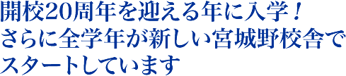 開校20周年を迎える年に入学！　さらに全学年が新しい宮城野校舎でスタートしています