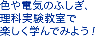 色や電気のふしぎ、理科実験教室で楽しく学んでみよう！