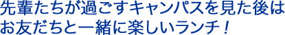 先輩たちが過ごすキャンパスを見た後は、お友だちと一緒に楽しいランチ！